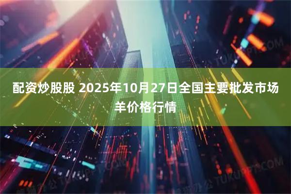 配资炒股股 2025年10月27日全国主要批发市场羊价格行情