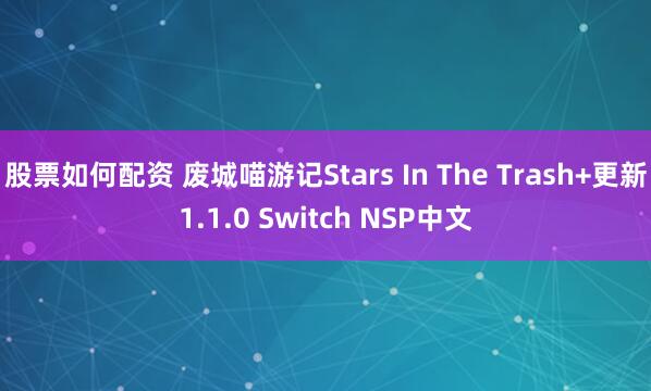股票如何配资 废城喵游记Stars In The Trash+更新1.1.0 Switch NSP中文