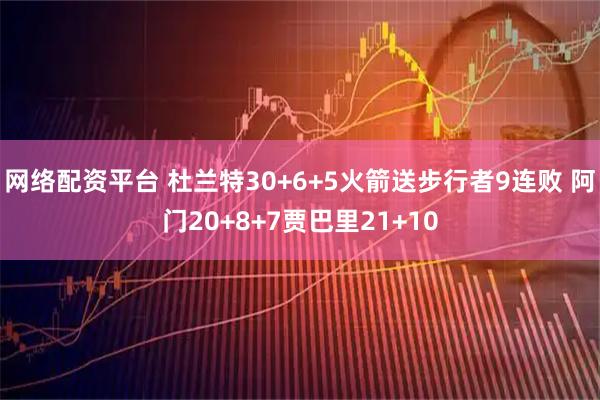 网络配资平台 杜兰特30+6+5火箭送步行者9连败 阿门20+8+7贾巴里21+10