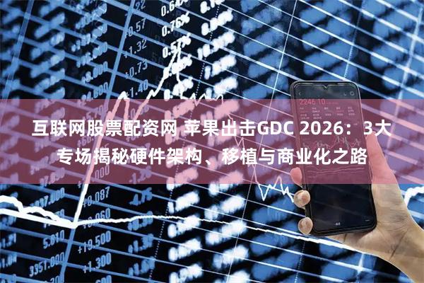 互联网股票配资网 苹果出击GDC 2026：3大专场揭秘硬件架构、移植与商业化之路