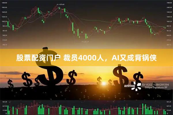 股票配资门户 裁员4000人，AI又成背锅侠
