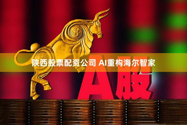 陕西股票配资公司 AI重构海尔智家